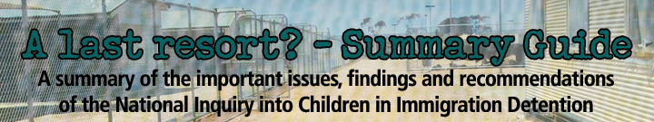 A Last Resort? - Summary Guide. A summary of the important issues, findings and recommendations of the National Inquiry into Children in Immigration Detention